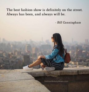 The best fashion show is definitely on the street. Always has been, and always will be. - Bill Cunningham